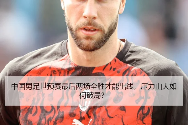 中国男足世预赛最后两场全胜才能出线，压力山大如何破局？